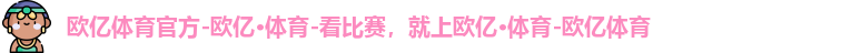欧亿体育官方-欧亿·体育-看比赛，就上欧亿·体育-欧亿体育